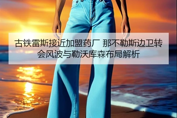 古铁雷斯接近加盟药厂 那不勒斯边卫转会风波与勒沃库森布局解析