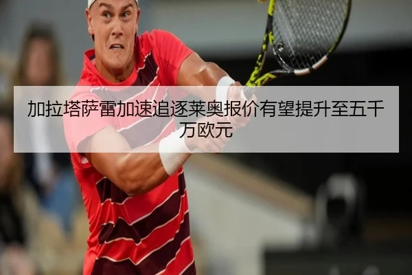 加拉塔萨雷加速追逐莱奥报价有望提升至五千万欧元